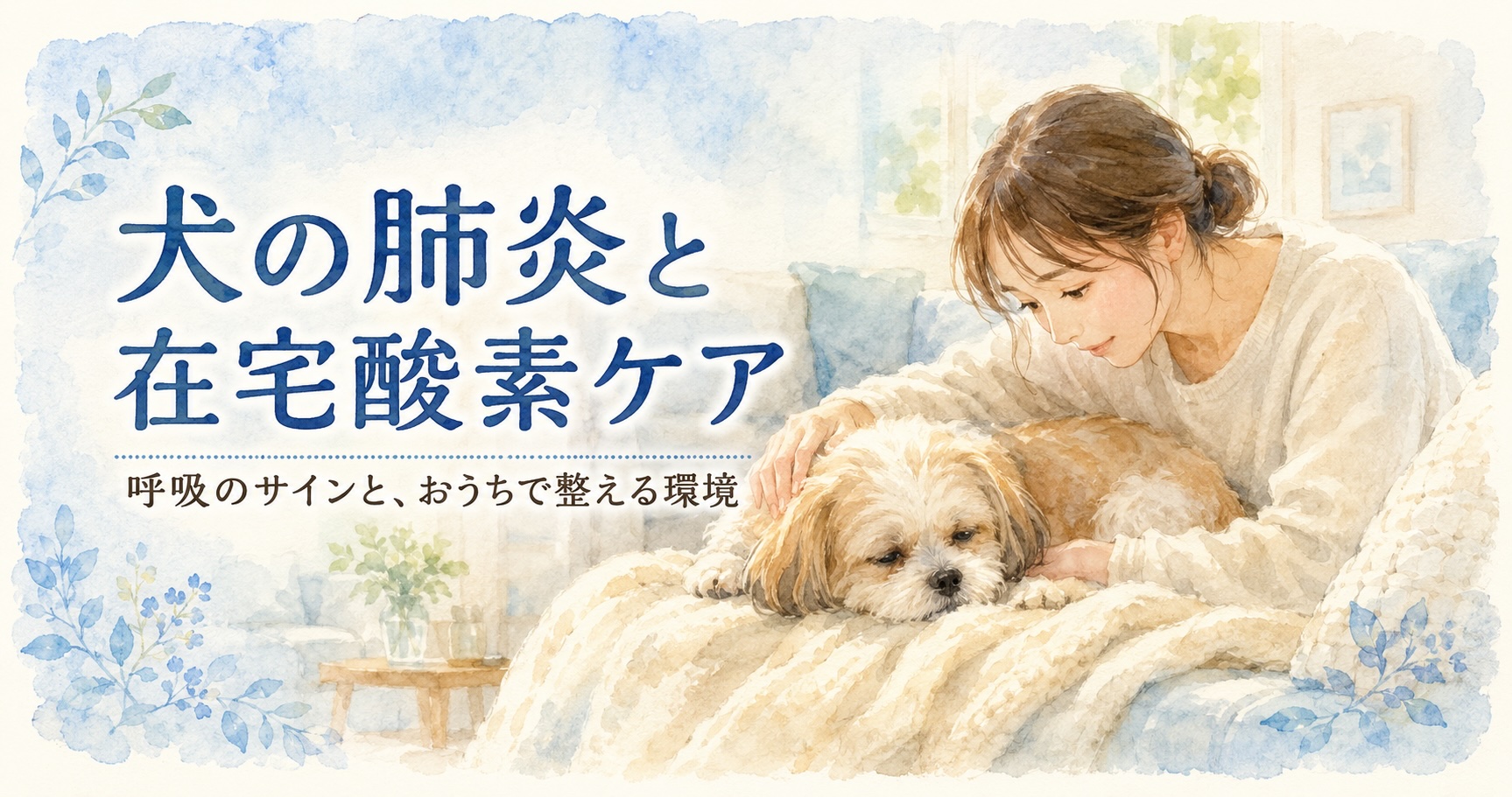 犬の肺炎と在宅酸素ケア｜呼吸のサインと、おうちで整える環境